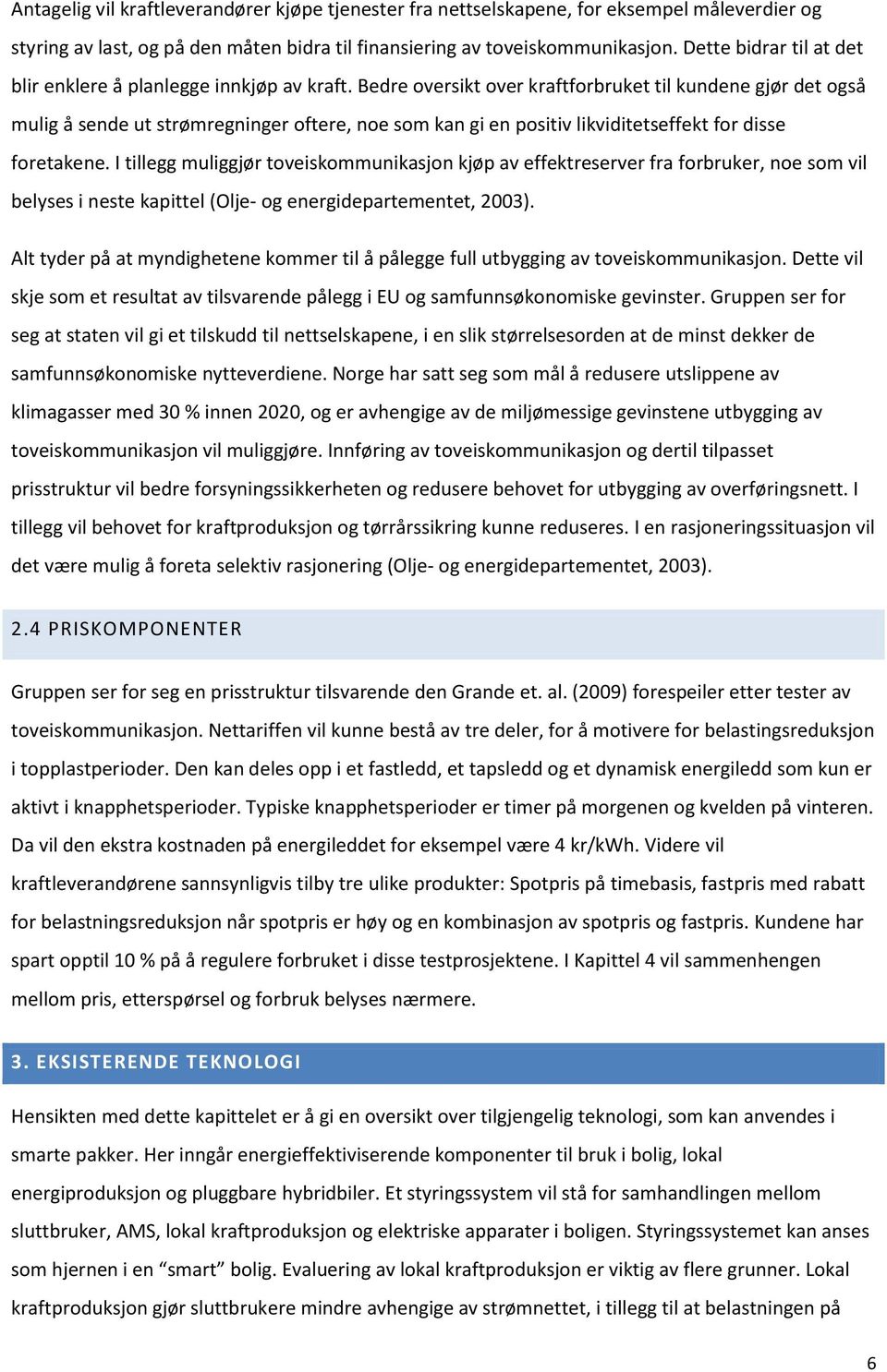 Bedre versikt ver kraftfrbruket til kundene gjør det gså mulig å sende ut strømregninger ftere, ne sm kan gi en psitiv likviditetseffekt fr disse fretakene.