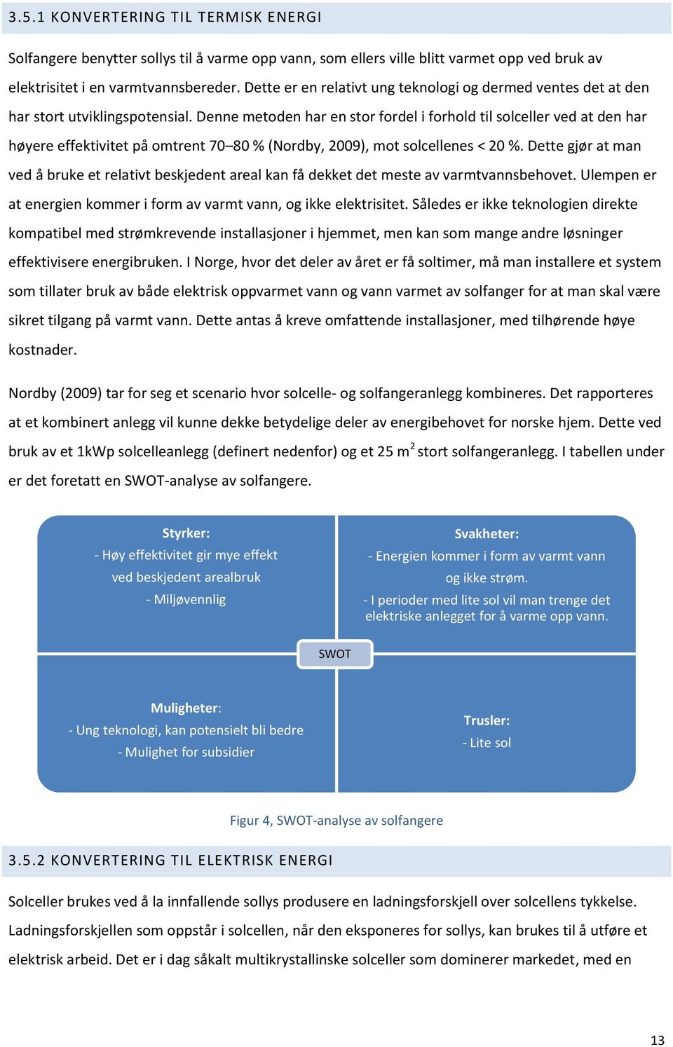 Denne metden har en str frdel i frhld til slceller ved at den har høyere effektivitet på mtrent 70 80 % (Nrdby, 2009), mt slcellenes < 20 %.