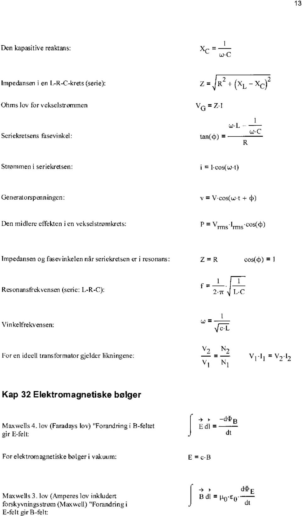 eos(clå) rms rms Impedansen og fasevinkelen når seriekretsen er i resonans: Z = R cos(d)) = 1 Resonansfrekvensen (serie: L-R-C):.FT f =1.