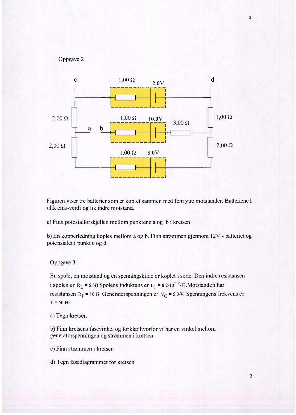 Firm strømmen gjennom 1V - batteriet og potensialet i punkt c og d. Oppgave 3 En spole, en motstand og en spenningskilde er koplet i serie.