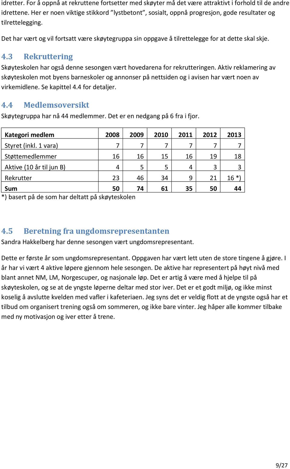 Det har vært og vil fortsatt være skøytegruppa sin oppgave å tilrettelegge for at dette skal skje. 4.3 Rekruttering Skøyteskolen har også denne sesongen vært hovedarena for rekrutteringen.