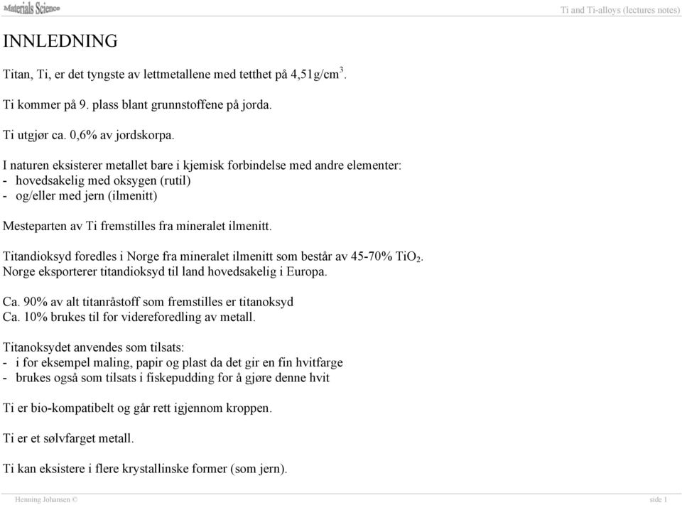 Titandioksyd foredles i Norge fra mineralet ilmenitt som består av 45-70% TiO 2. Norge eksporterer titandioksyd til land hovedsakelig i Europa. Ca.
