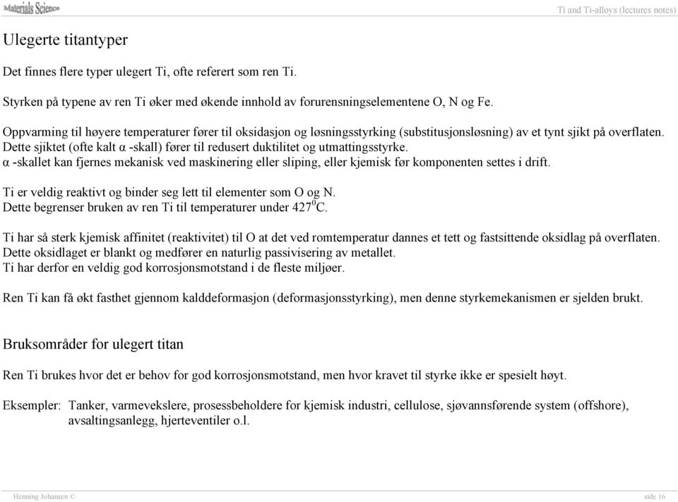 Dette sjiktet (ofte kalt α -skall) fører til redusert duktilitet og utmattingsstyrke. α -skallet kan fjernes mekanisk ved maskinering eller sliping, eller kjemisk før komponenten settes i drift.