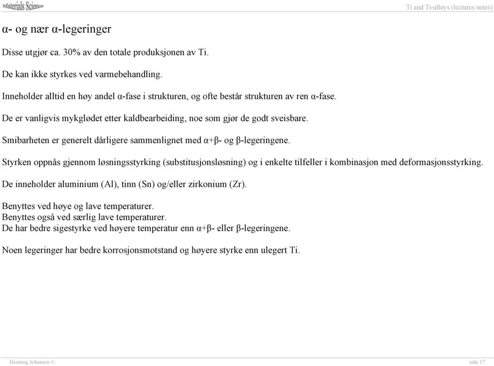 Smibarheten er generelt dårligere sammenlignet med α+β- og β-legeringene. Styrken oppnås gjennom løsningsstyrking (substitusjonsløsning) og i enkelte tilfeller i kombinasjon med deformasjonsstyrking.