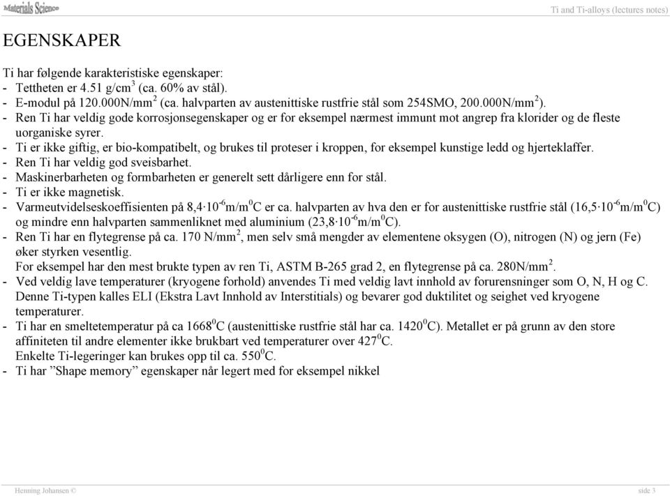 - Ti er ikke giftig, er bio-kompatibelt, og brukes til proteser i kroppen, for eksempel kunstige ledd og hjerteklaffer. - Ren Ti har veldig god sveisbarhet.