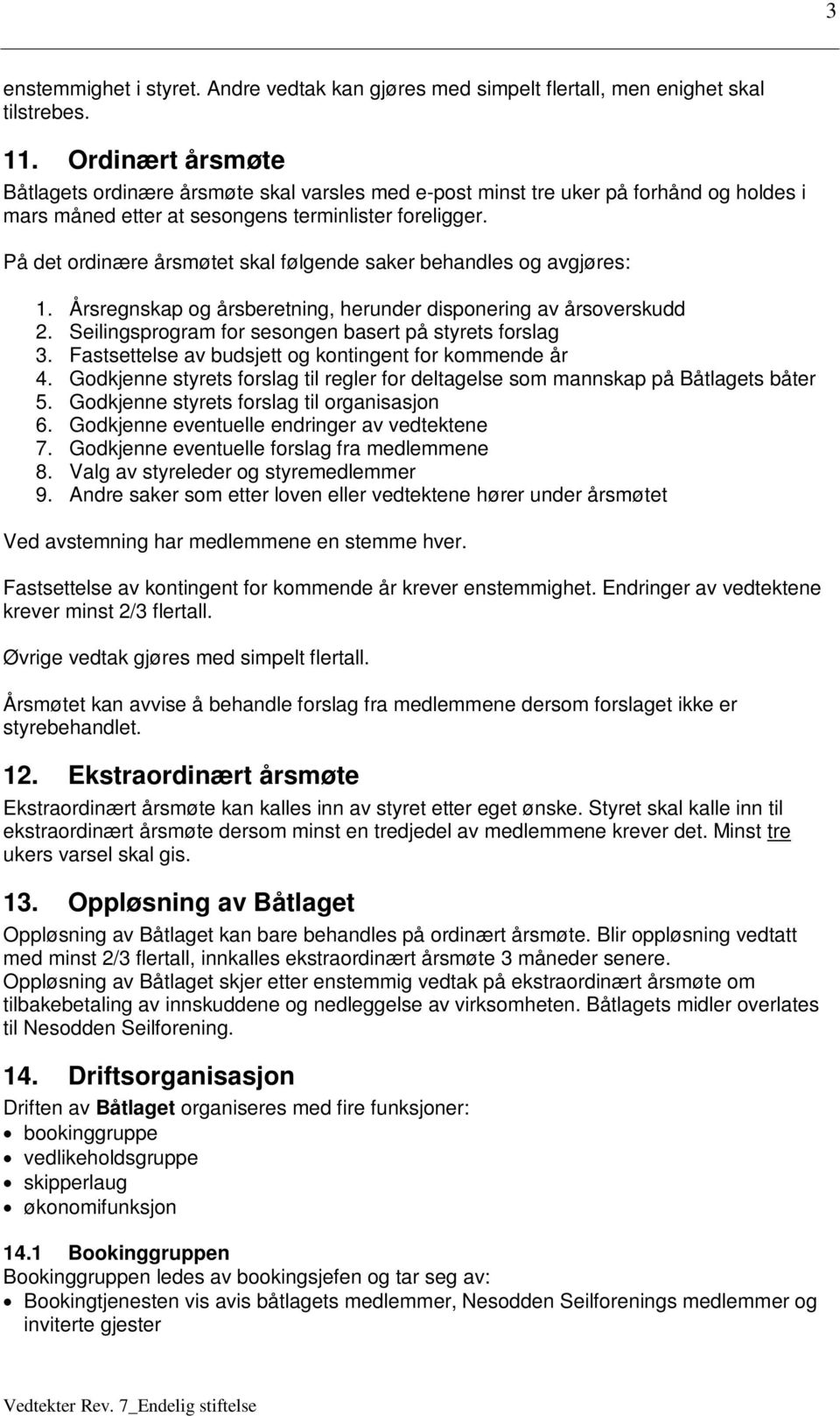 På det ordinære årsmøtet skal følgende saker behandles og avgjøres: 1. Årsregnskap og årsberetning, herunder disponering av årsoverskudd 2. Seilingsprogram for sesongen basert på styrets forslag 3.