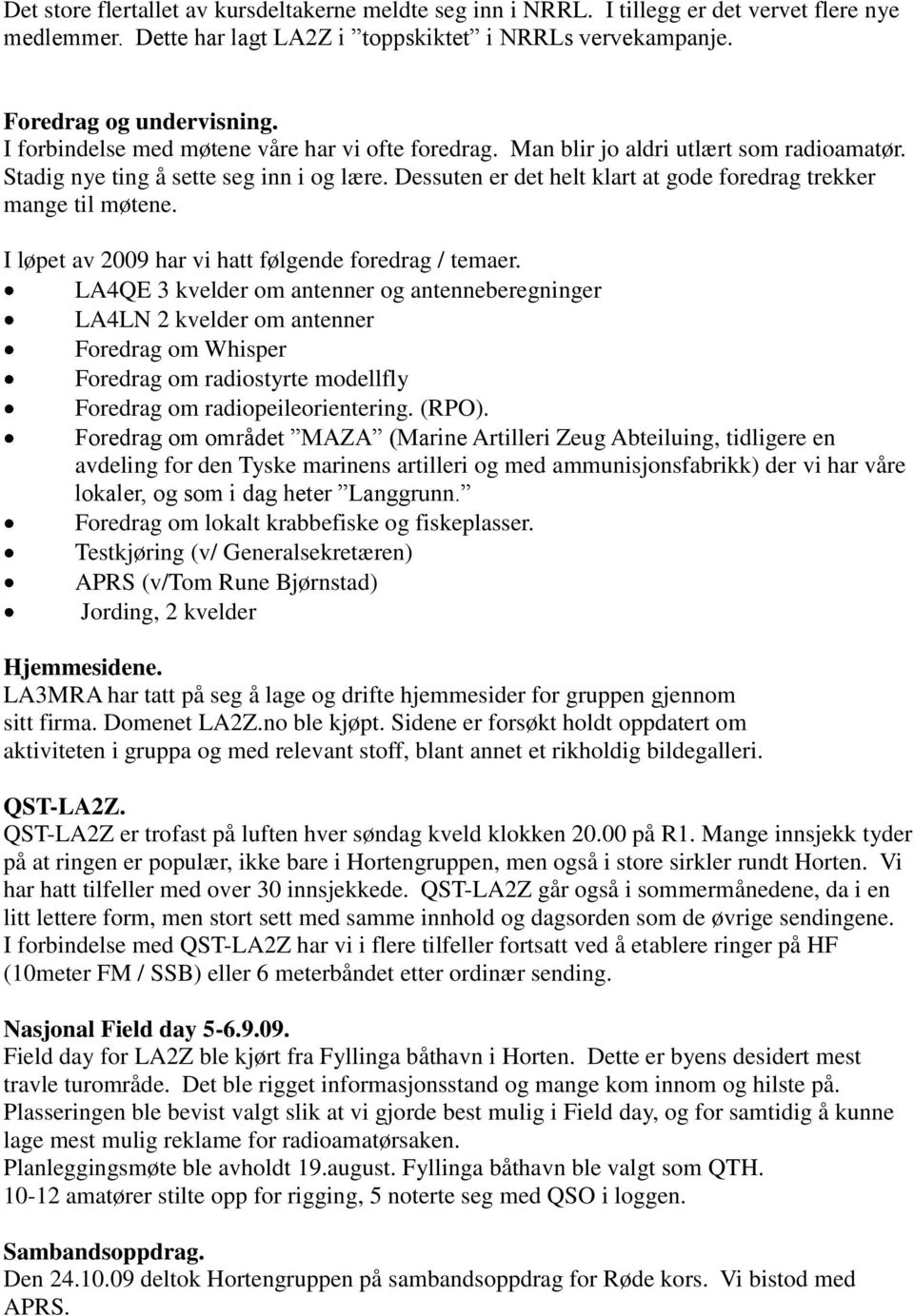 Dessuten er det helt klart at gode foredrag trekker mange til møtene. I løpet av 2009 har vi hatt følgende foredrag / temaer.