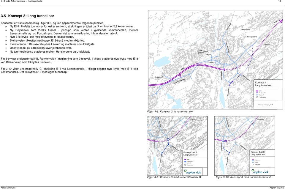 3 km hvorav 2,3 km er tunnel. Ny Røykenvei som 2-felts tunnel, i prinsipp som vedtatt i gjeldende kommuneplan, mellom Lensmannslia og nytt Fusdalkryss.