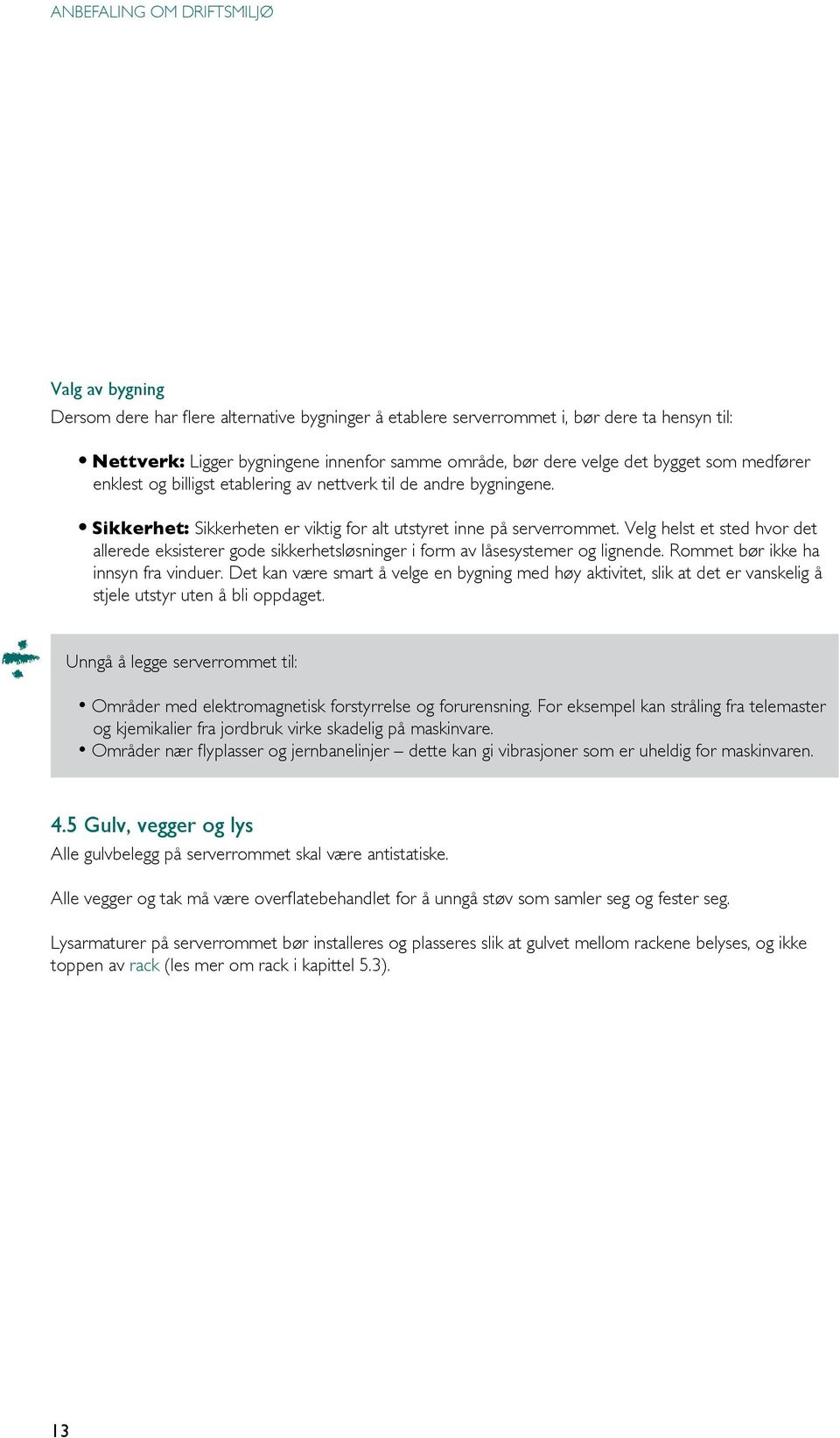 Velg helst et sted hvor det allerede eksisterer gode sikkerhetsløsninger i form av låsesystemer og lignende. Rommet bør ikke ha innsyn fra vinduer.