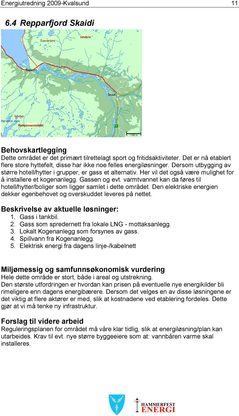 Her vil det også være mulighet for å installere et kogenanlegg. Gassen og evt. varmtvannet kan da føres til hotell/hytter/boliger som ligger samlet i dette området.