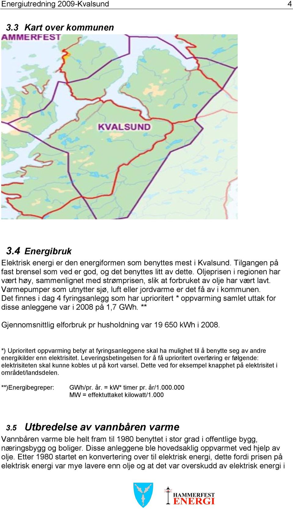 Varmepumper som utnytter sjø, luft eller jordvarme er det få av i kommunen. Det finnes i dag 4 fyringsanlegg som har uprioritert * oppvarming samlet uttak for disse anleggene var i 2008 på 1,7 GWh.