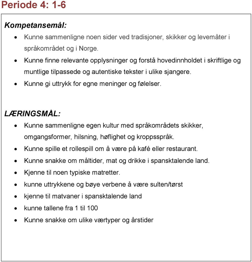 Kunne gi uttrykk for egne meninger og følelser. Kunne sammenligne egen kultur med språkområdets skikker, omgangsformer, hilsning, høflighet og kroppsspråk.