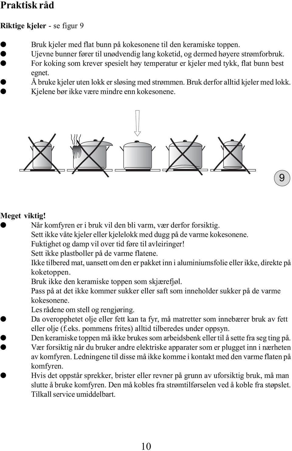 Kjelene bør ikke være mindre enn kokesonene. 9 Meget viktig! O Når komfyren er i bruk vil den bli varm, vær derfor forsiktig. Sett ikke våte kjeler eller kjelelokk med dugg på de varme kokesonene.