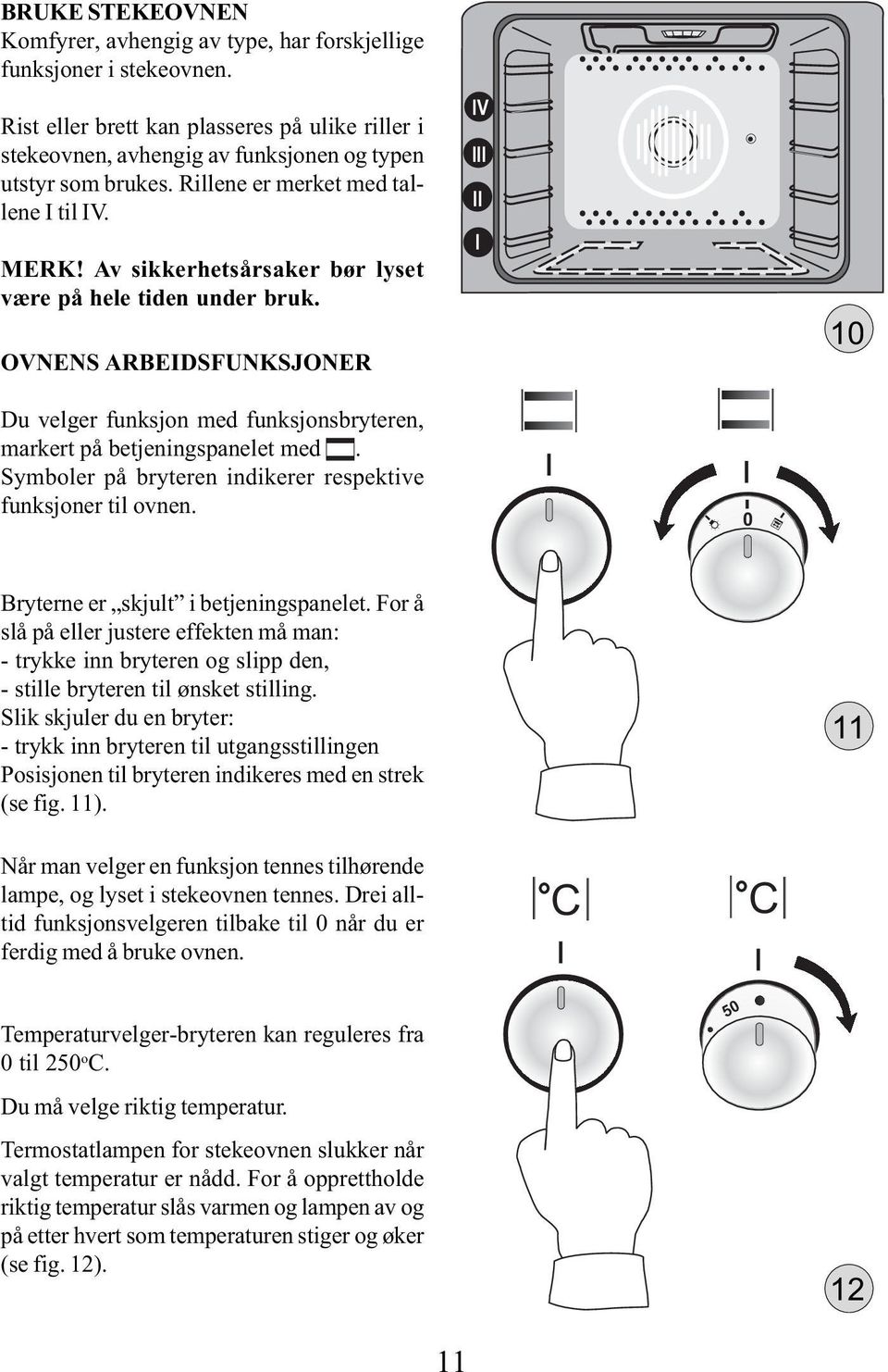 OVNENS ARBEIDSFUNKSJONER IV III II I 10 Du velger funksjon med funksjonsbryteren, markert på betjeningspanelet med. Symboler på bryteren indikerer respektive funksjoner til ovnen.