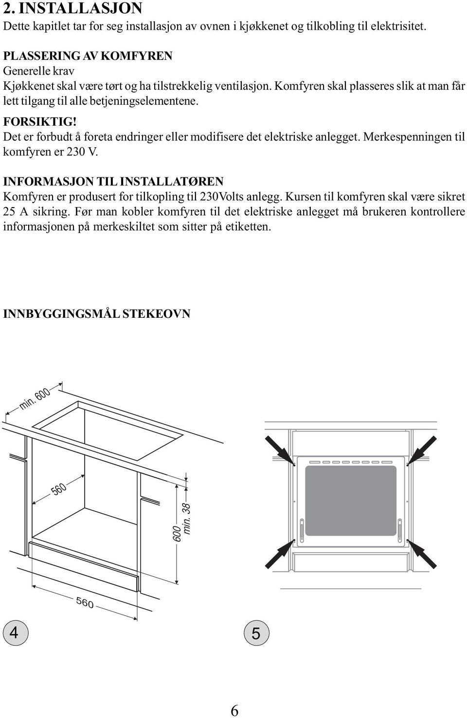 FORSIKTIG! Det er forbudt å foreta endringer eller modifisere det elektriske anlegget. Merkespenningen til komfyren er 230 V.