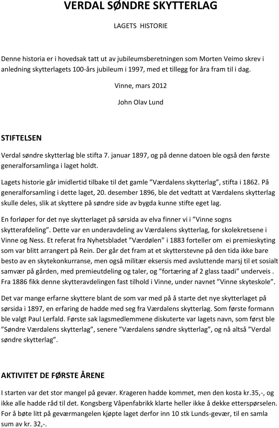 Lagets historie går imidlertid tilbake til det gamle Værdalens skytterlag, stifta i 1862. På generalforsamling i dette laget, 20.