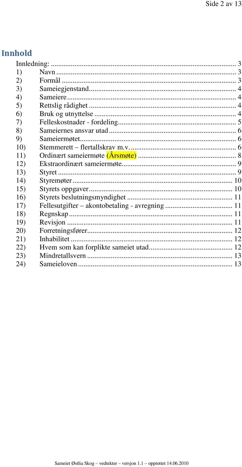 .. 8 12) Ekstraordinært sameiermøte... 9 13) Styret... 9 14) Styremøter... 10 15) Styrets oppgaver... 10 16) Styrets beslutningsmyndighet.