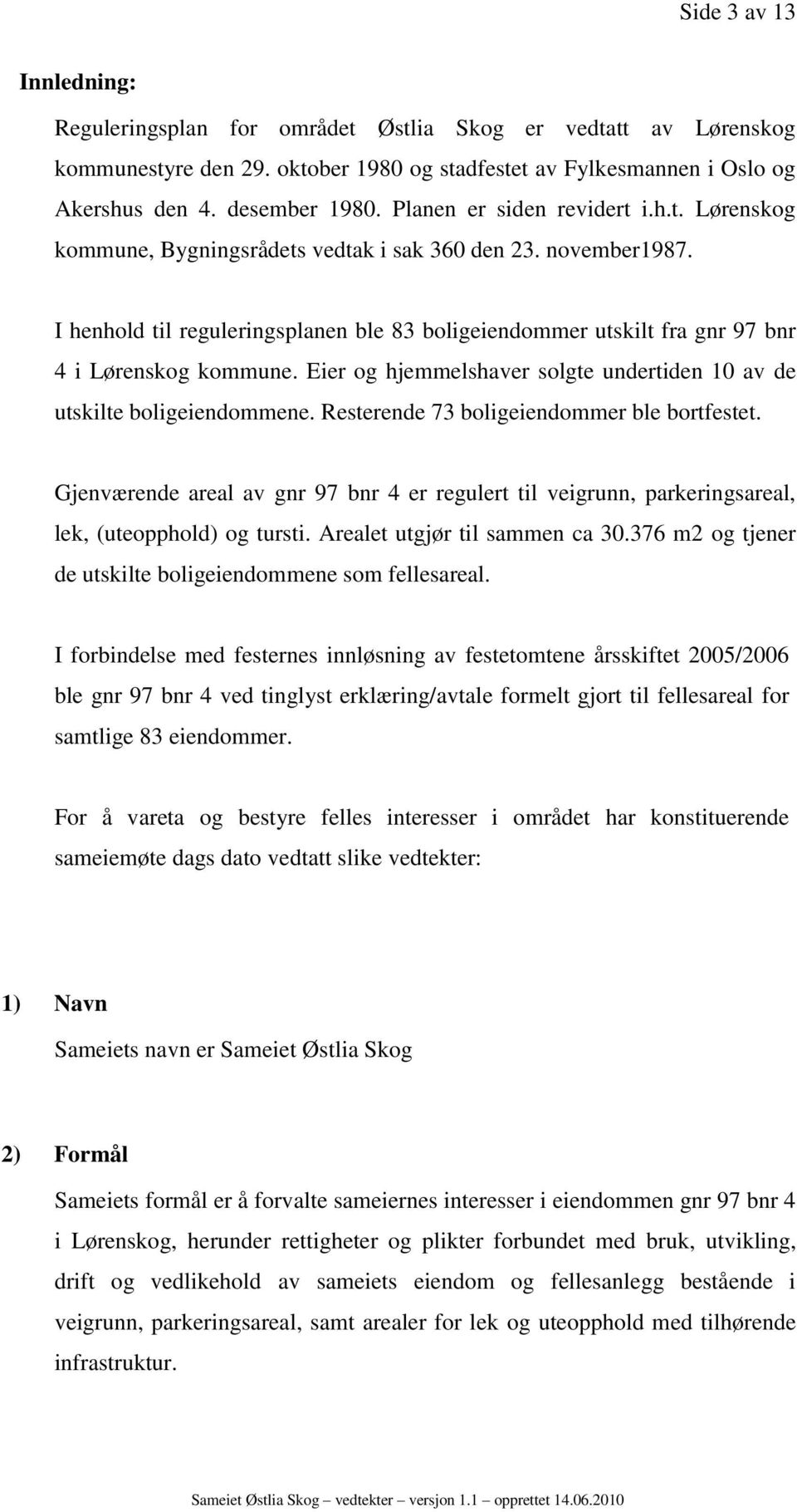 I henhold til reguleringsplanen ble 83 boligeiendommer utskilt fra gnr 97 bnr 4 i Lørenskog kommune. Eier og hjemmelshaver solgte undertiden 10 av de utskilte boligeiendommene.