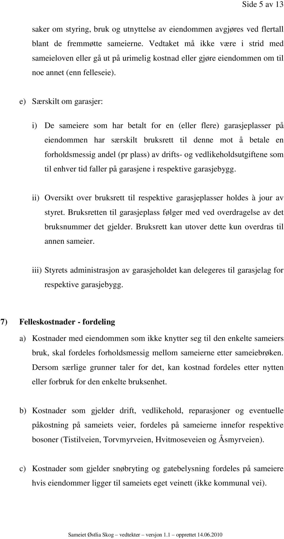 e) Særskilt om garasjer: i) De sameiere som har betalt for en (eller flere) garasjeplasser på eiendommen har særskilt bruksrett til denne mot å betale en forholdsmessig andel (pr plass) av drifts- og