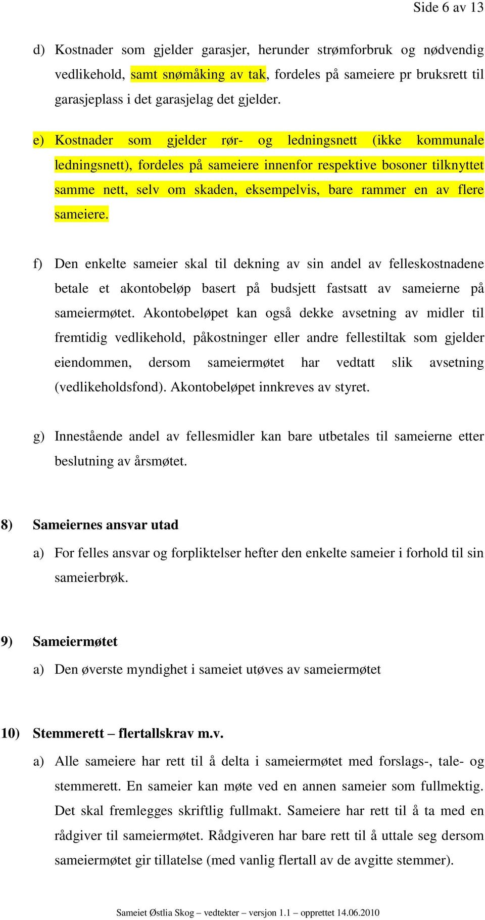 flere sameiere. f) Den enkelte sameier skal til dekning av sin andel av felleskostnadene betale et akontobeløp basert på budsjett fastsatt av sameierne på sameiermøtet.