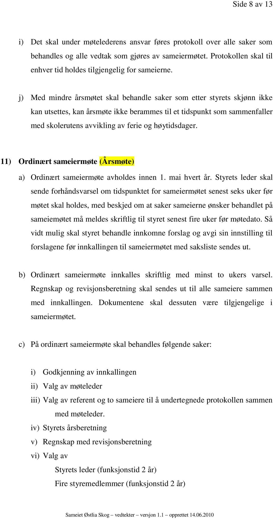 j) Med mindre årsmøtet skal behandle saker som etter styrets skjønn ikke kan utsettes, kan årsmøte ikke berammes til et tidspunkt som sammenfaller med skolerutens avvikling av ferie og høytidsdager.