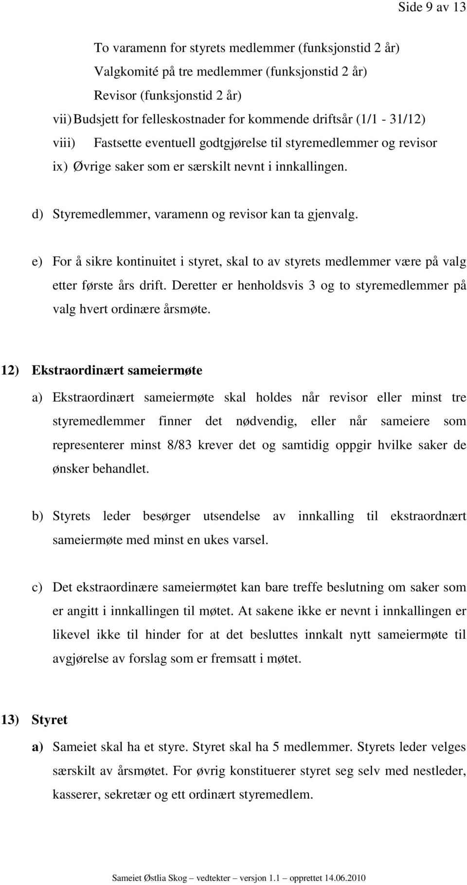 e) For å sikre kontinuitet i styret, skal to av styrets medlemmer være på valg etter første års drift. Deretter er henholdsvis 3 og to styremedlemmer på valg hvert ordinære årsmøte.