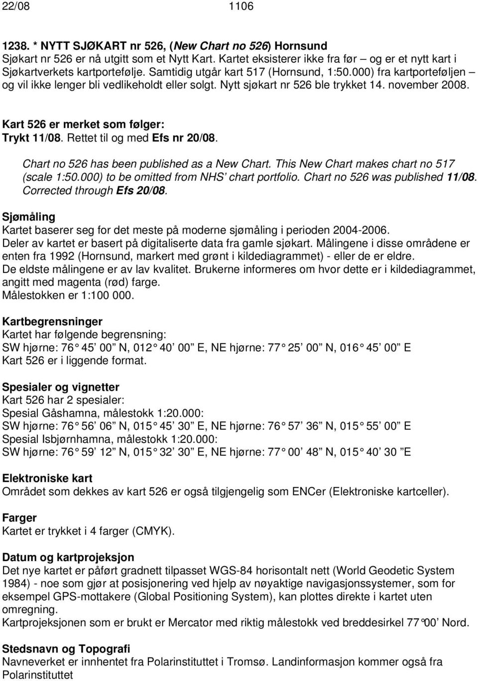 Kart 526 er merket som følger: Trykt 11/08. Rettet til og med Efs nr 20/08. Chart no 526 has been published as a New Chart. This New Chart makes chart no 517 (scale 1:50.