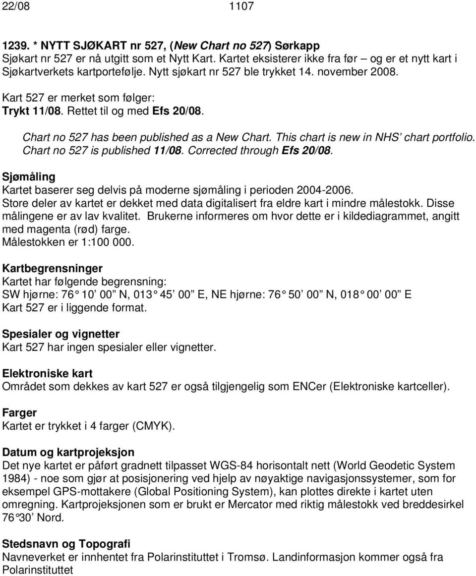 This chart is new in NHS chart portfolio. Chart no 527 is published 11/08. Corrected through Efs 20/08. Sjømåling Kartet baserer seg delvis på moderne sjømåling i perioden 2004-2006.