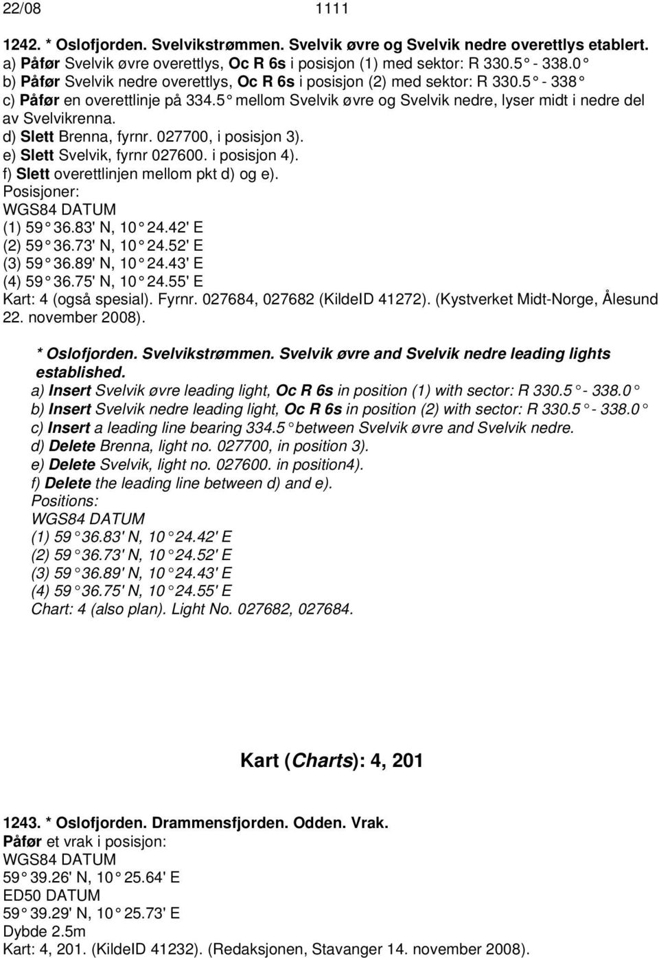 d) Slett Brenna, fyrnr. 027700, i posisjon 3). e) Slett Svelvik, fyrnr 027600. i posisjon 4). f) Slett overettlinjen mellom pkt d) og e). Posisjoner: (1) 59 36.83' N, 10 24.42' E (2) 59 36.