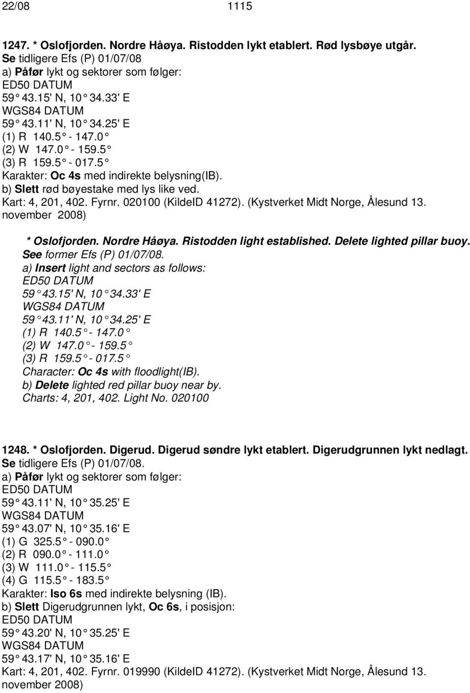 020100 (KildeID 41272). (Kystverket Midt Norge, Ålesund 13. november 2008) * Oslofjorden. Nordre Håøya. Ristodden light established. Delete lighted pillar buoy. See former Efs (P) 01/07/08.