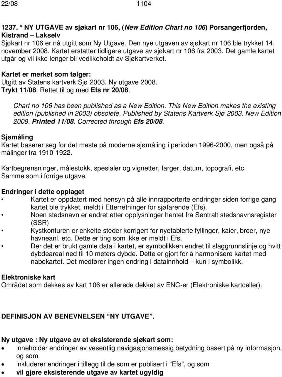 Det gamle kartet utgår og vil ikke lenger bli vedlikeholdt av Sjøkartverket. Kartet er merket som følger: Utgitt av Statens kartverk Sjø 2003. Ny utgave 2008. Trykt 11/08.