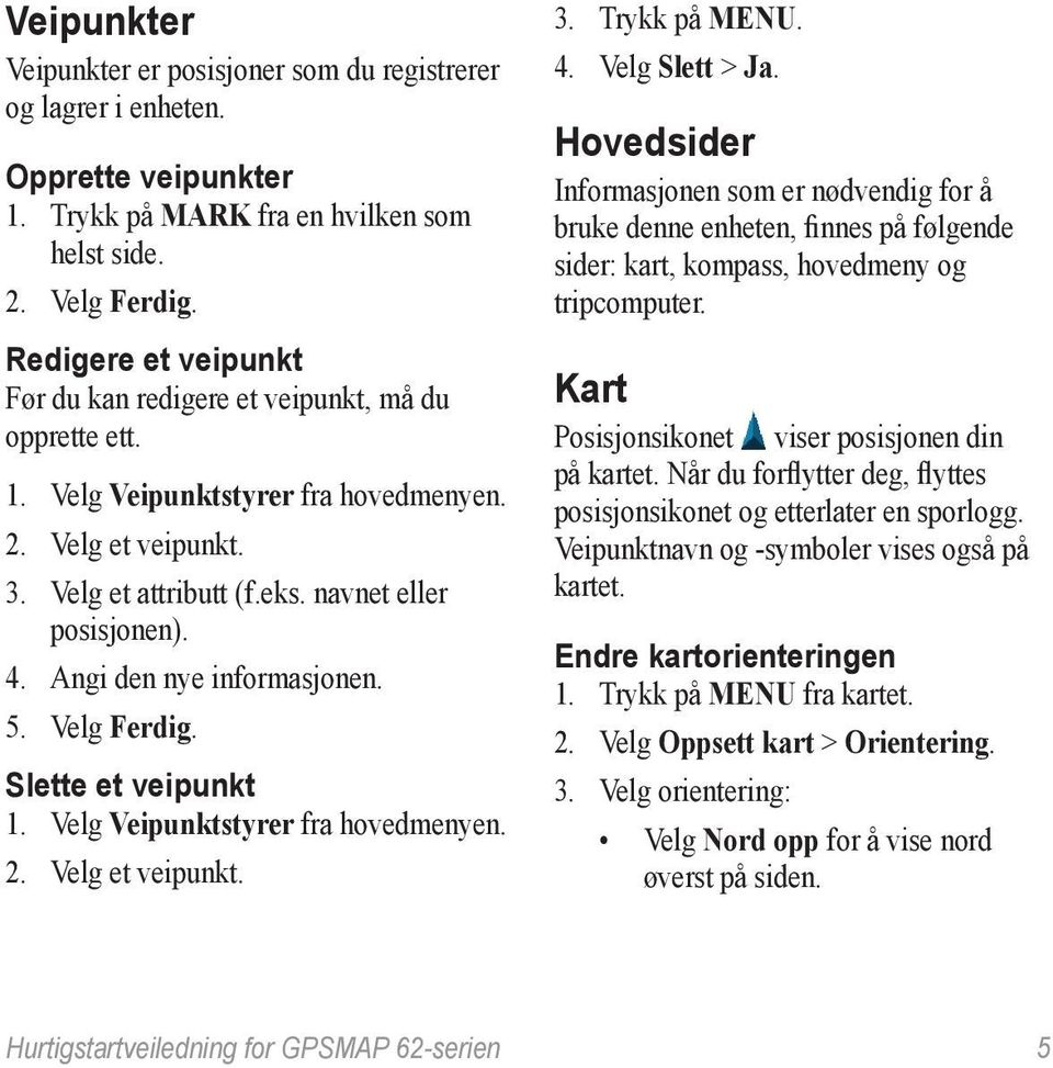 Angi den nye informasjonen. 5. Velg Ferdig. Slette et veipunkt 1. Velg Veipunktstyrer fra hovedmenyen. 2. Velg et veipunkt. 3. Trykk på Menu. 4. Velg Slett > Ja.