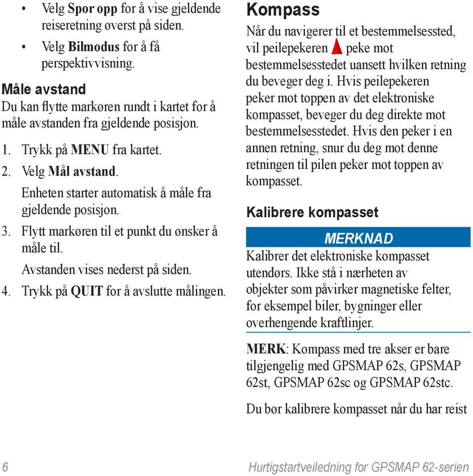 Enheten starter automatisk å måle fra gjeldende posisjon. 3. Flytt markøren til et punkt du ønsker å måle til. Avstanden vises nederst på siden. 4. Trykk på QUIT for å avslutte målingen.