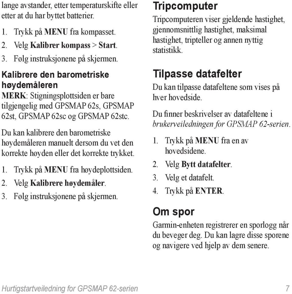 Du kan kalibrere den barometriske høydemåleren manuelt dersom du vet den korrekte høyden eller det korrekte trykket. 1. Trykk på menu fra høydeplottsiden. 2. Velg Kalibrere høydemåler. 3.