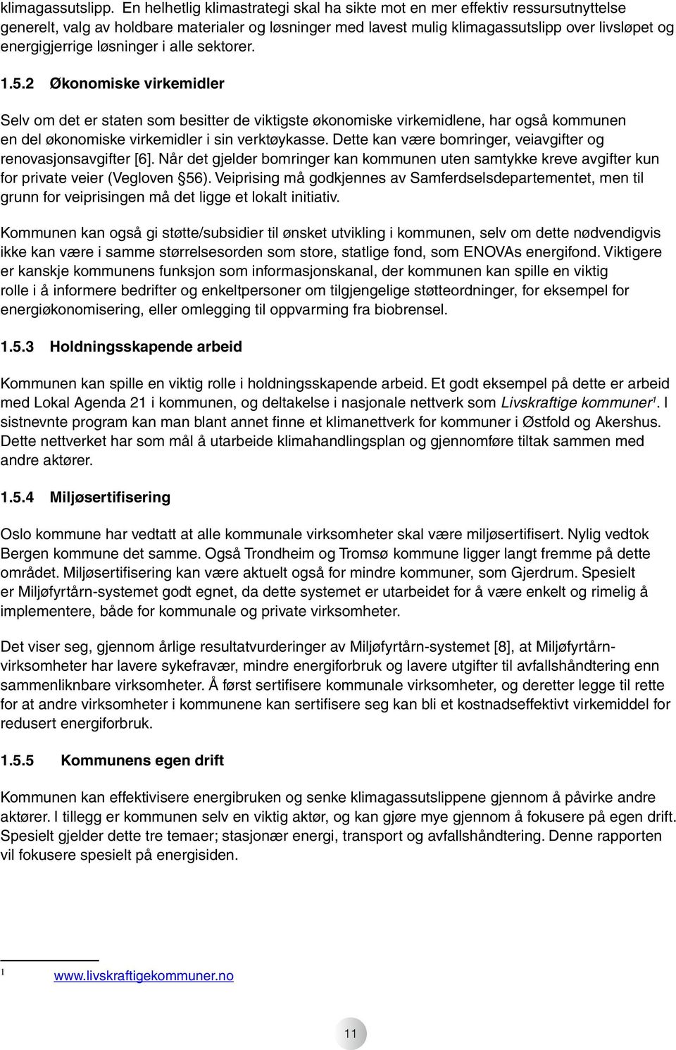 løsninger i alle sektorer. 1.5.2 Økonomiske virkemidler Selv om det er staten som besitter de viktigste økonomiske virkemidlene, har også kommunen en del økonomiske virkemidler i sin verktøykasse.