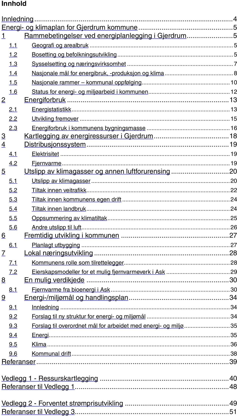 1 Energistatistikk...13 2.2 Utvikling fremover...15 2.3 Energiforbruk i kommunens bygningsmasse...16 3 Kartlegging av energiressurser i Gjerdrum...18 4 Distribusjonssystem...19 4.1 Elektrisitet...19 4.2 Fjernvarme.