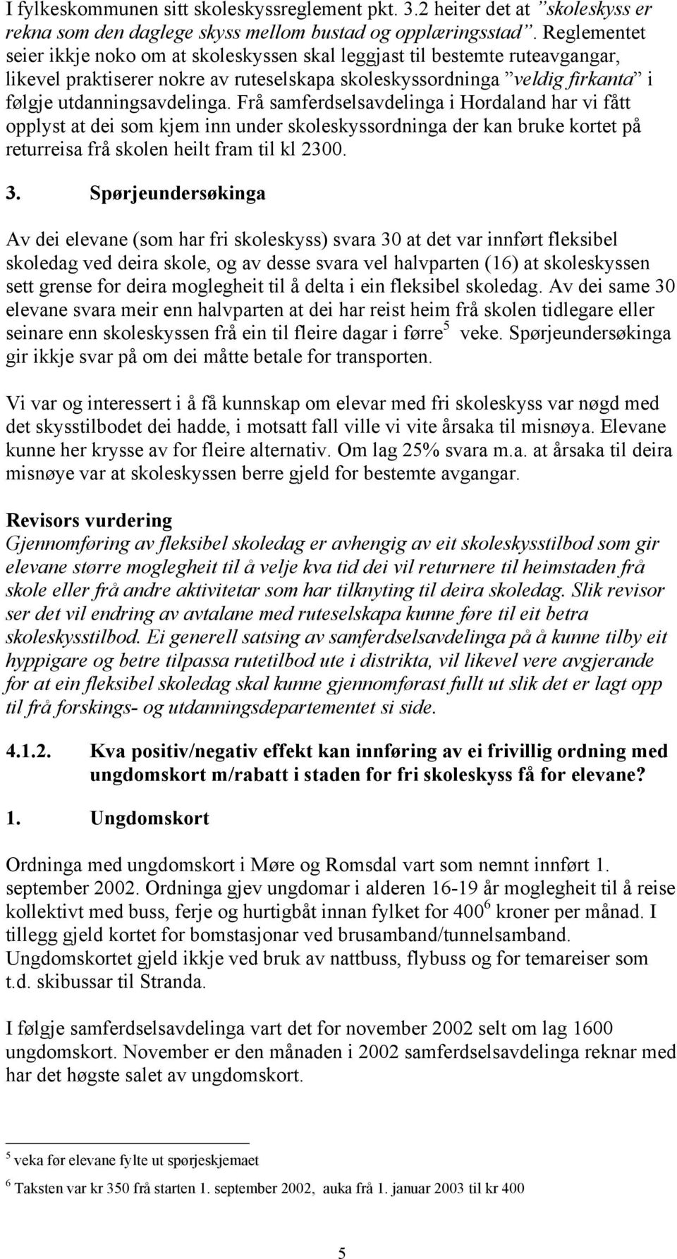 Frå samferdselsavdelinga i Hordaland har vi fått opplyst at dei som kjem inn under skoleskyssordninga der kan bruke kortet på returreisa frå skolen heilt fram til kl 2300. 3.