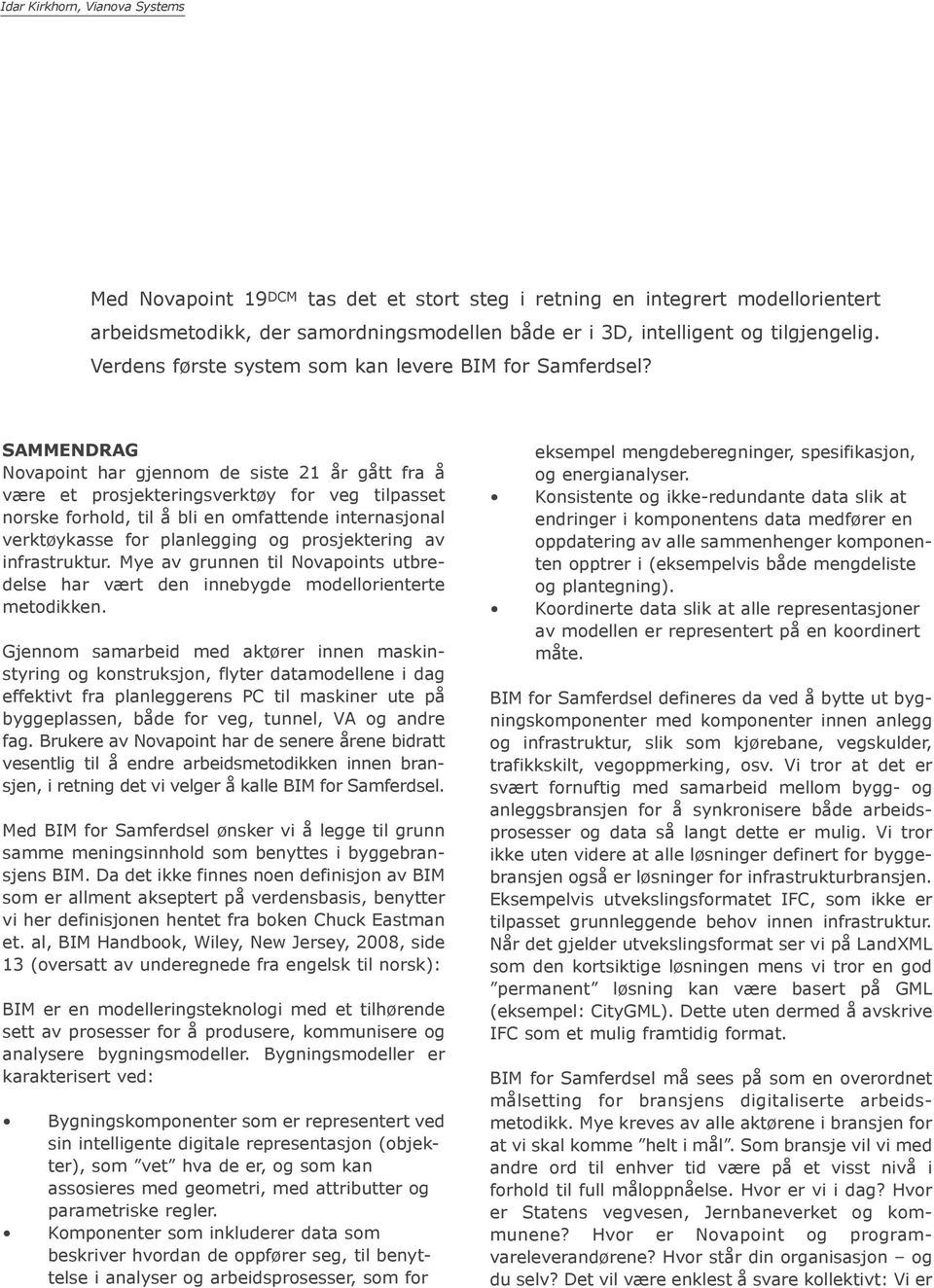 SAMMENDRAG Novapoint har gjennom de siste 21 år gått fra å være et prosjekteringsverktøy for veg tilpasset norske forhold, til å bli en omfattende internasjonal verktøykasse for planlegging og