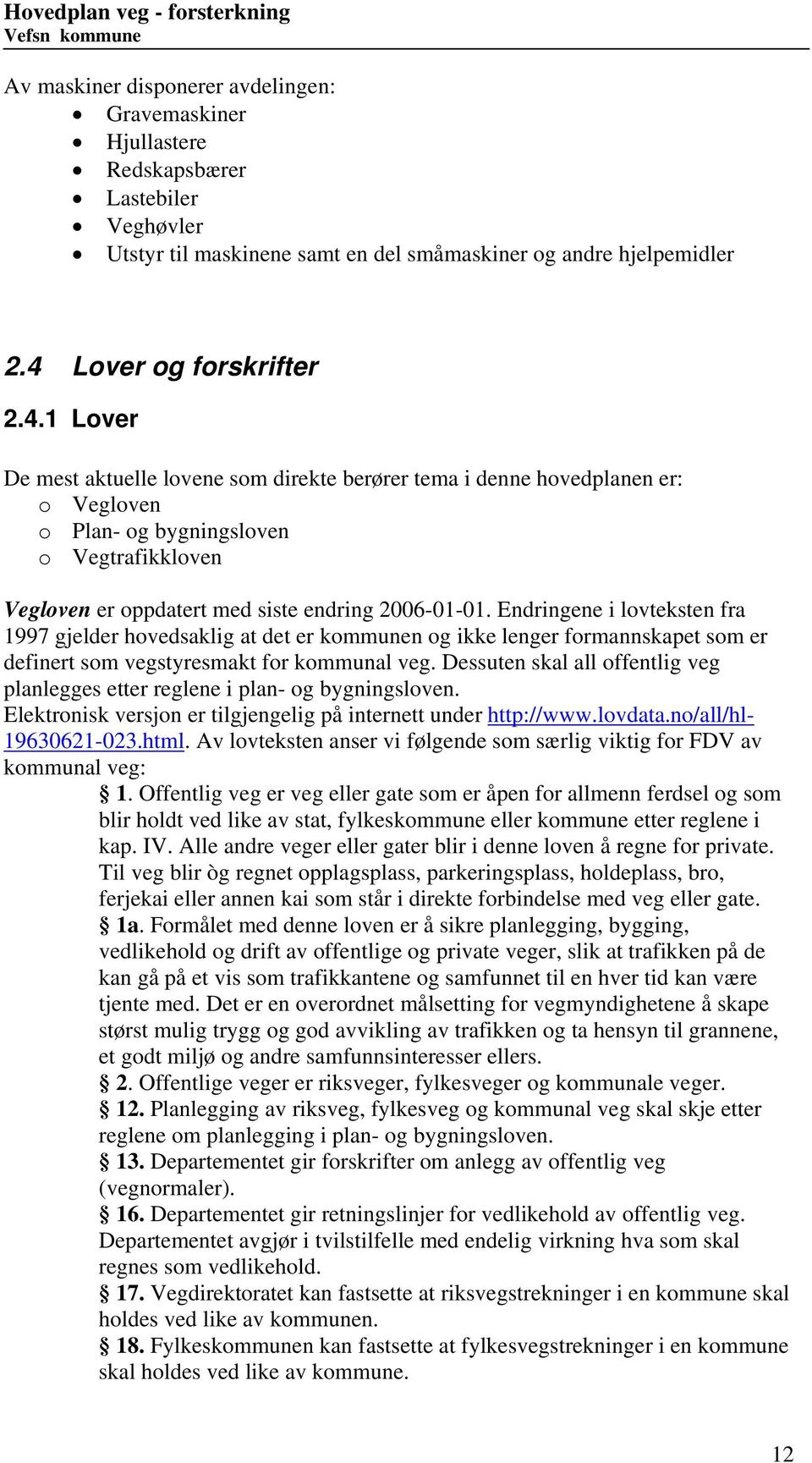 1 Lover De mest aktuelle lovene som direkte berører tema i denne hovedplanen er: o Vegloven o Plan- og bygningsloven o Vegtrafikkloven Vegloven er oppdatert med siste endring 2006-01-01.