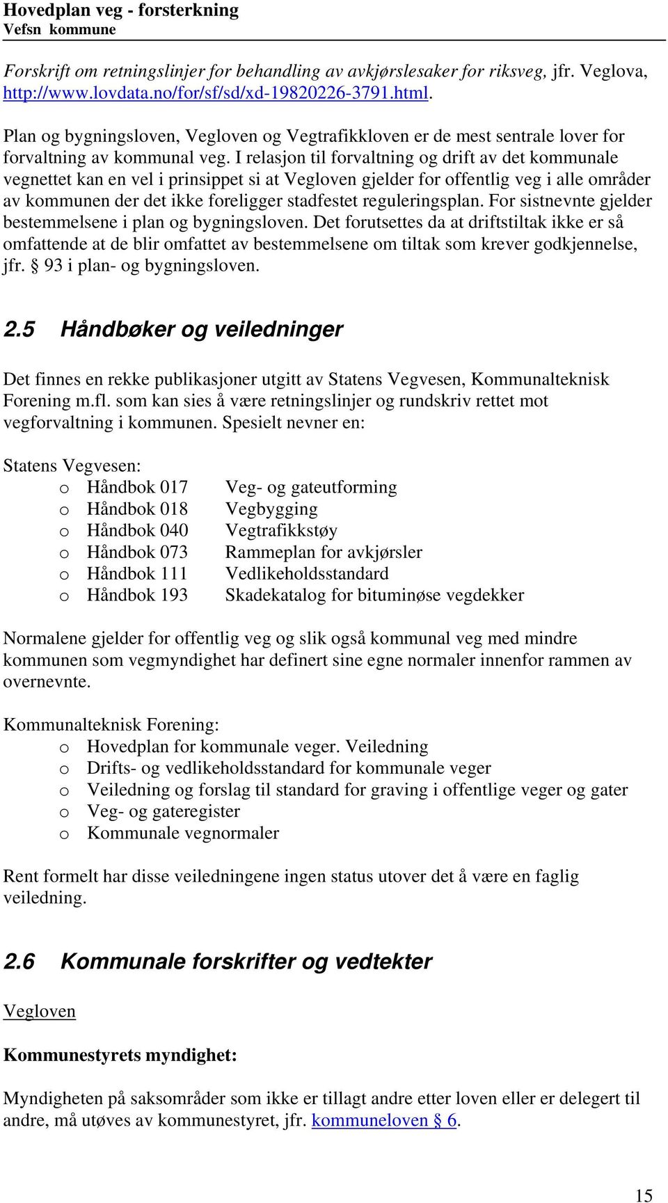 I relasjon til forvaltning og drift av det kommunale vegnettet kan en vel i prinsippet si at Vegloven gjelder for offentlig veg i alle områder av kommunen der det ikke foreligger stadfestet