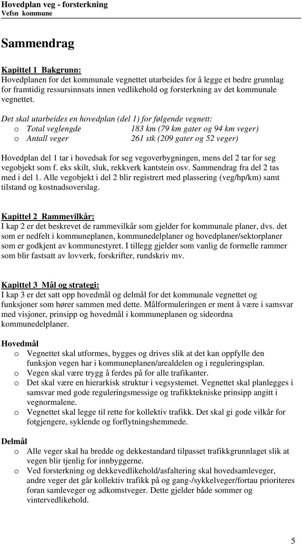 Det skal utarbeides en hovedplan (del 1) for følgende vegnett: o Total veglengde 183 km (79 km gater og 94 km veger) o Antall veger 261 stk (209 gater og 52 veger) Hovedplan del 1 tar i hovedsak for