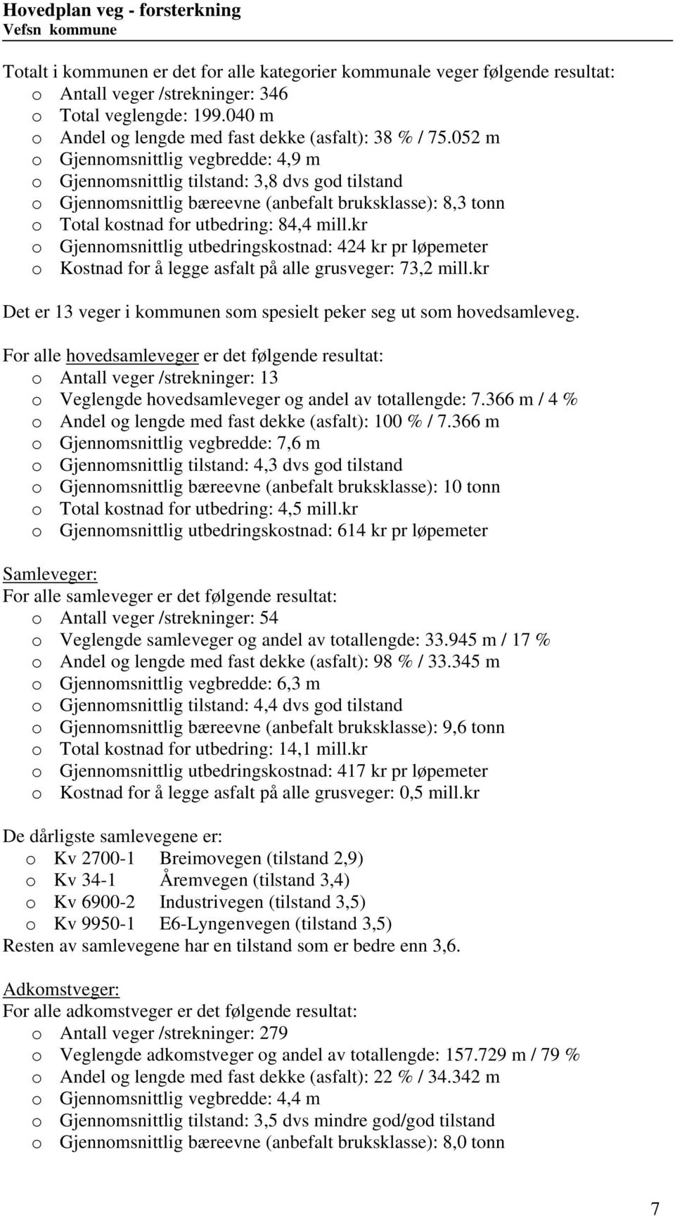 kr o Gjennomsnittlig utbedringskostnad: 424 kr pr løpemeter o Kostnad for å legge asfalt på alle grusveger: 73,2 mill.kr Det er 13 veger i kommunen som spesielt peker seg ut som hovedsamleveg.