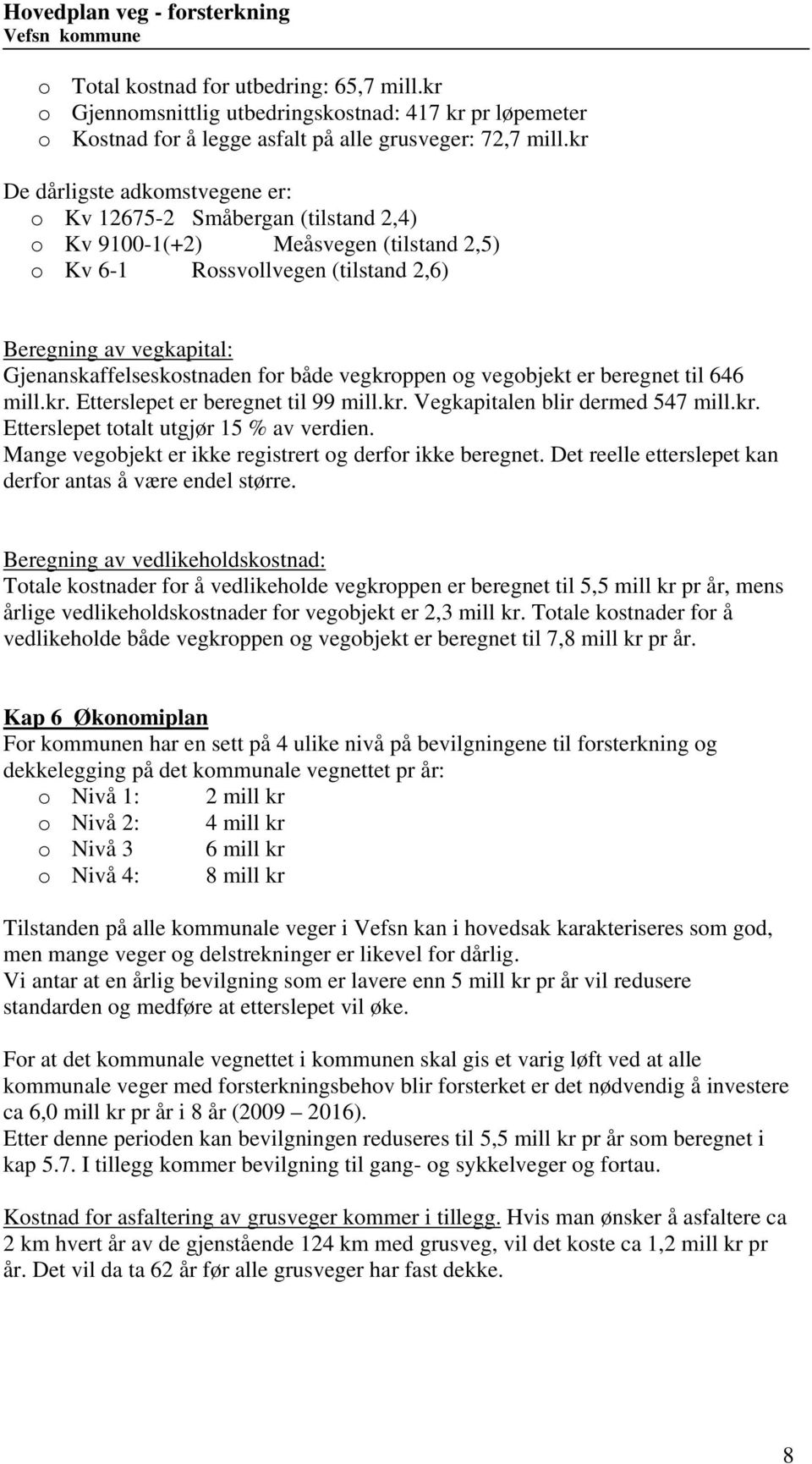 Gjenanskaffelseskostnaden for både vegkroppen og vegobjekt er beregnet til 646 mill.kr. Etterslepet er beregnet til 99 mill.kr. Vegkapitalen blir dermed 547 mill.kr. Etterslepet totalt utgjør 15 % av verdien.