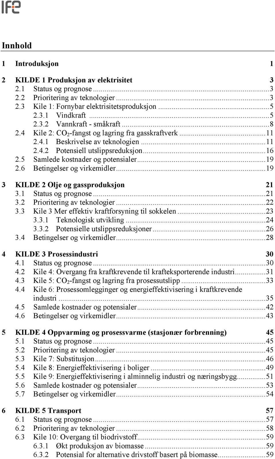 6 Betingelser og virkemidler...19 3 KILDE 2 Olje og gassproduksjon 21 3.1 Status og prognose...21 3.2 Prioritering av teknologier...22 3.3 Kile 3 Mer effektiv kraftforsyning til sokkelen...23 3.3.1 Teknologisk utvikling.