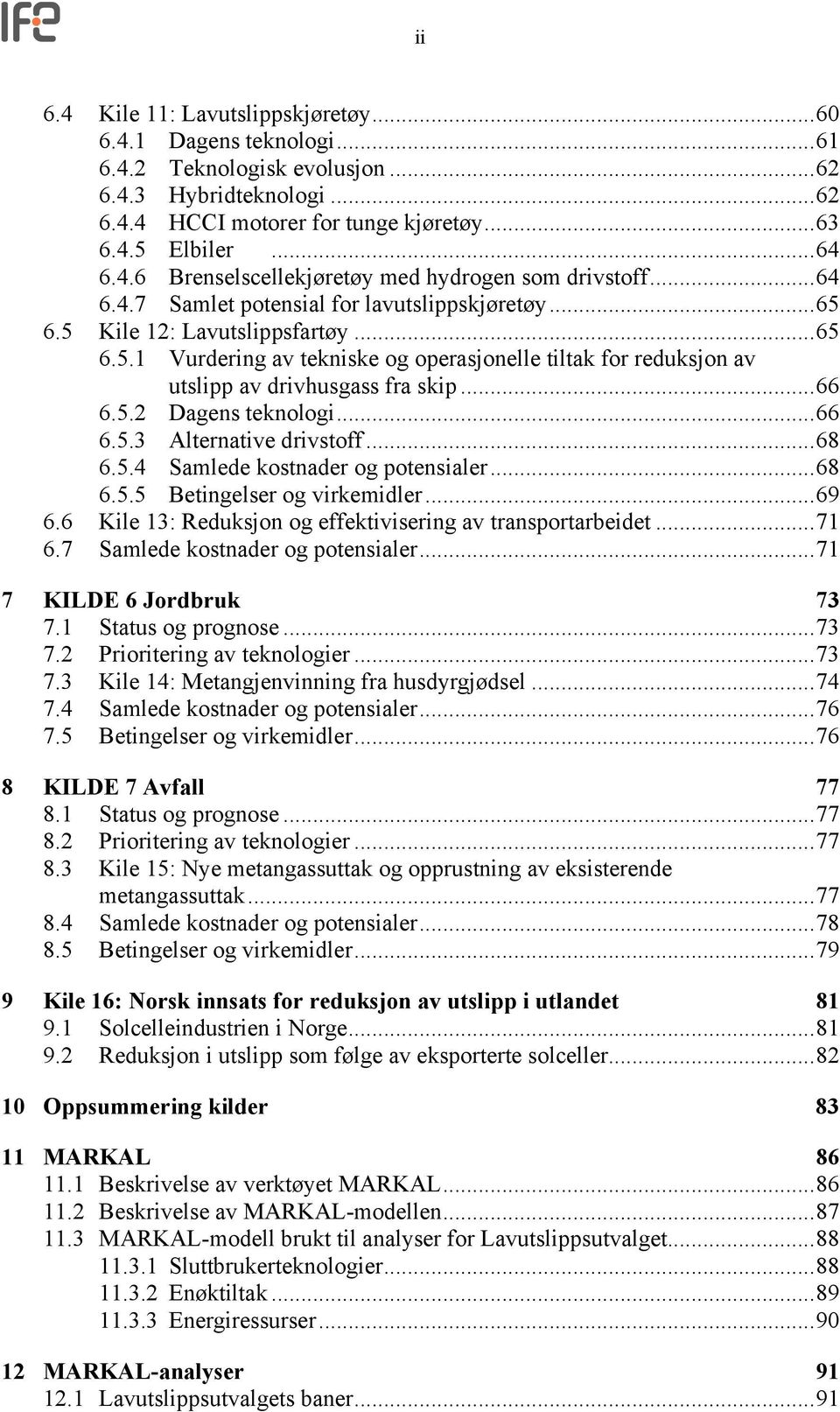 5.2 Dagens teknologi...66 6.5.3 Alternative drivstoff...68 6.5.4 Samlede kostnader og potensialer...68 6.5.5 Betingelser og virkemidler...69 6.