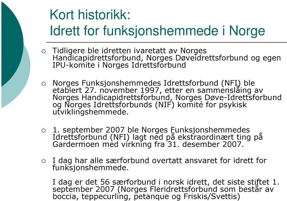 november 1997, etter en sammenslåing av Norges Handicapidrettsforbund, Norges Døve-Idrettsforbund og Norges Idrettsforbunds (NIF) komité for psykisk utviklingshemmede. 1. september 2007 ble Norges Funksjonshemmedes Idrettsforbund (NFI) lagt ned på ekstraordinært ting på Gardermoen med virkning fra 31.