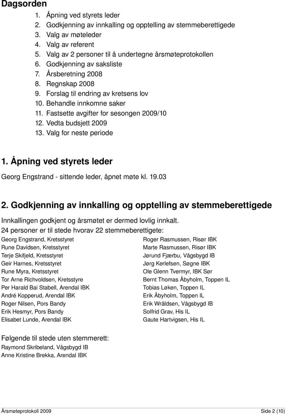 Fastsette avgifter for sesongen 2009/10 12. Vedta budsjett 2009 13. Valg for neste periode 1. Åpning ved styrets leder Georg Engstrand sittende leder, åpnet møte kl. 19.03 2.