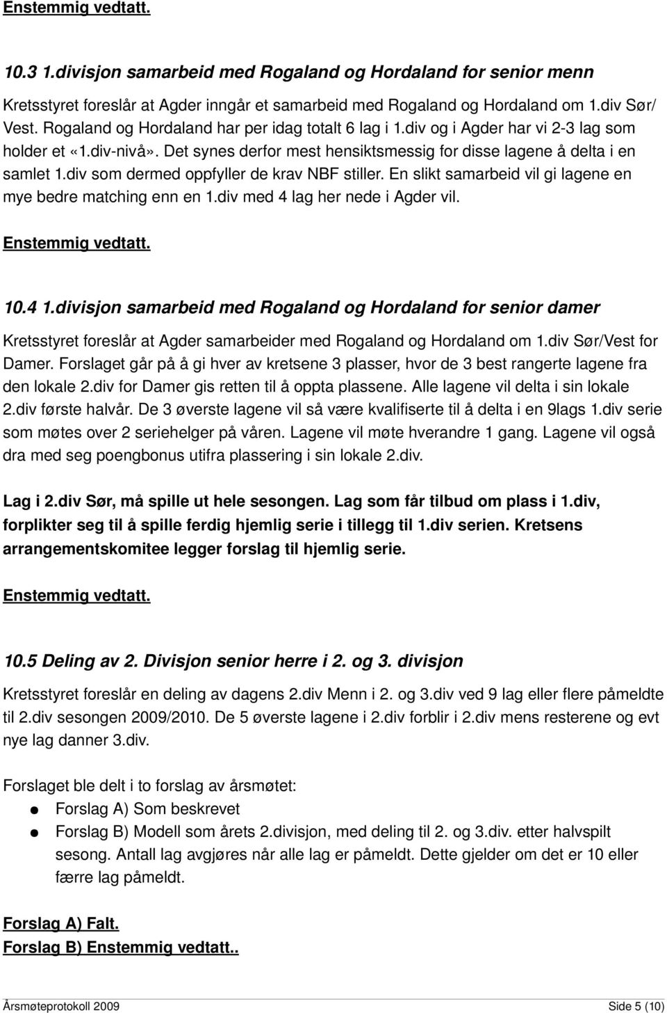 div som dermed oppfyller de krav NBF stiller. En slikt samarbeid vil gi lagene en mye bedre matching enn en 1.div med 4 lag her nede i Agder vil. 10.4 1.