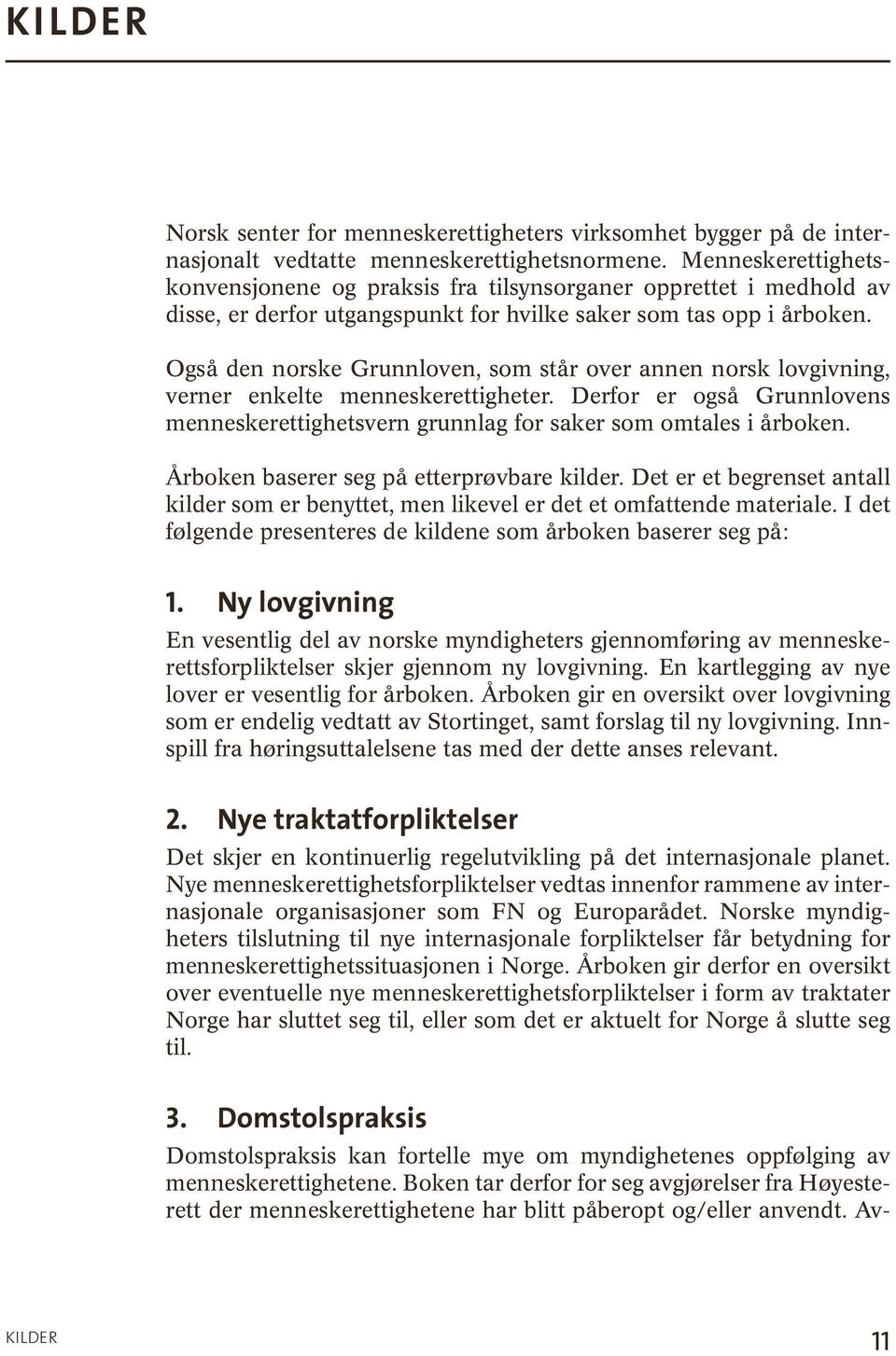 Også den norske Grunnloven, som står over annen norsk lovgivning, verner enkelte menneskerettigheter. Derfor er også Grunnlovens menneske rettighetsvern grunnlag for saker som omtales i årboken.