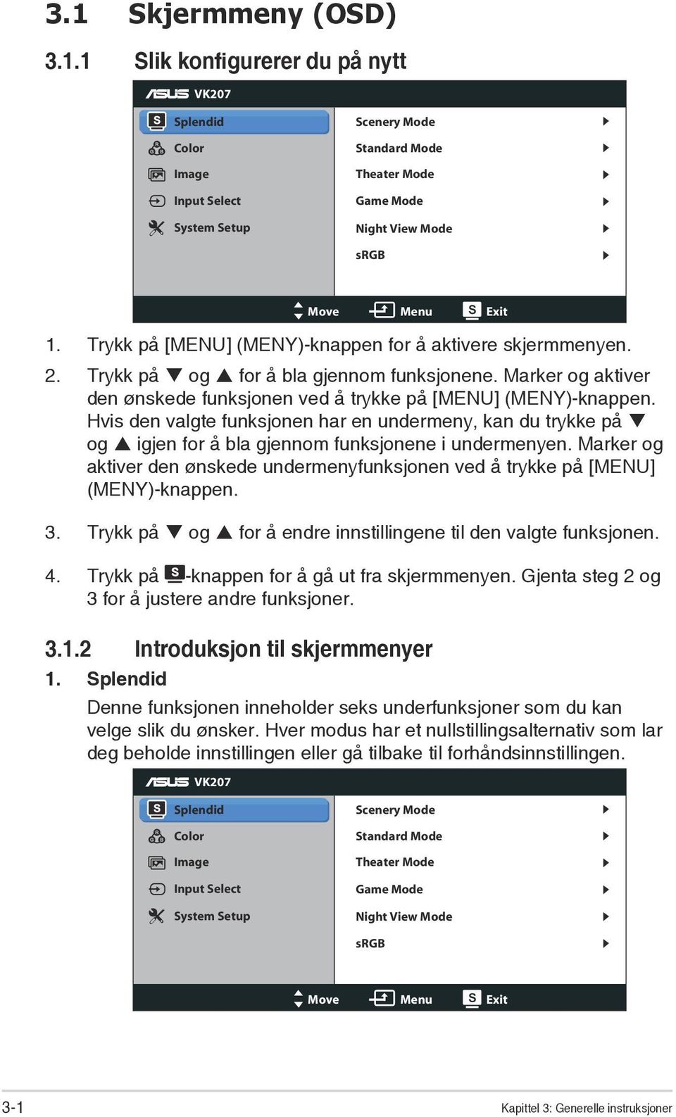 Hvis den valgte funksjonen har en undermeny, kan du trykke på og igjen for å bla gjennom funksjonene i undermenyen.